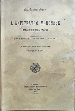 L'anfiteatro Veronese. Memorie e cenni storici. Epoca romana- Medio Evo- Moderna