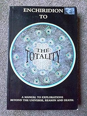 Enchiridion to the Totality: A Manual to Explorations Beyond the Universe, Reason and Death [Limi...