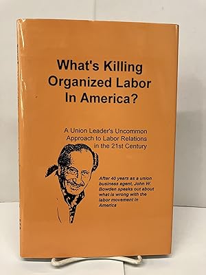 What's Killing Organized Labor in America: A Union Leaders Uncommon Approach to Labor Relations i...