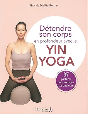 Détendre son corps en profondeur avec le Yin Yoga: 37 postures pour soulager ses douleurs