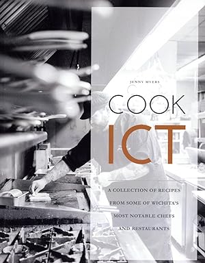 Cook ICT: A Collection of Recipes From Some of Wichita's Most Notable Chefs and Restaurants
