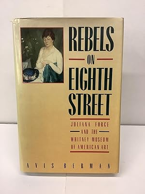 Rebels on Eighth Street; Juliana Force and the Whitney Museum of American Art