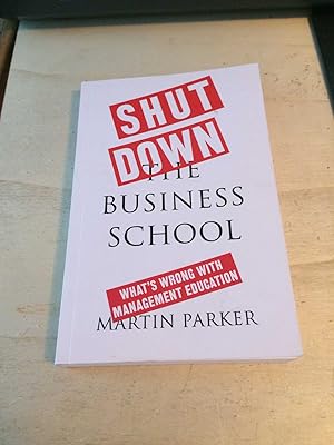 Shut Down the Business School: What's Wrong with Management Education