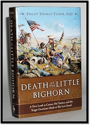 Death at the Little Bighorn: A New Look at Custer, His Tactics, and the Tragic Decisions Made at ...
