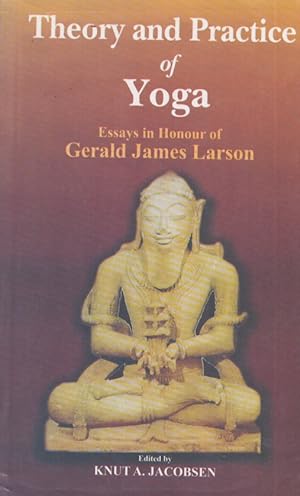 Theory and Practice of Yoga : Essays in Honour of Gerald James Larson