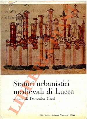 Statuti urbanistici medievali di Lucca. Gli statuti delle vie e de' pubblici di Lucca nei secoli ...