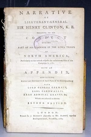 Narrative of Lieutenant-General Sir Henry Clinton, K.B. Relative to His Conduct During Part of Hi...