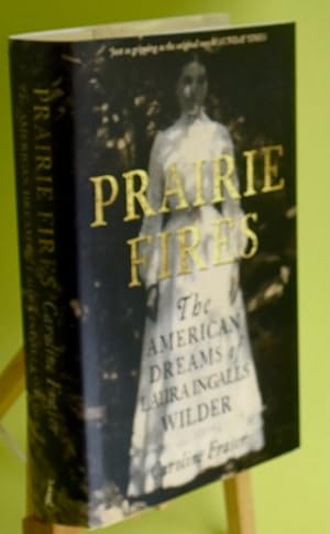 Prairie Fires. The American Dreams of Laura Ingalls Wilder