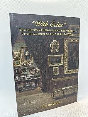 With Éclat: The Boston Athenæum and the Origin of the Museum of Fine Arts, Boston (First Edition)