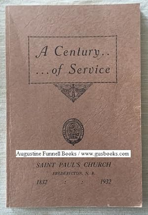 A CENTURY OF SERVICE The History of St. Paul's Church Fredericton, 1832-1932