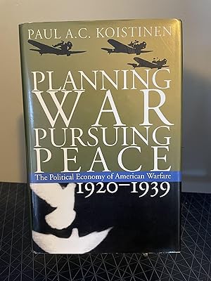 Planning War, Pursuing Peace The Political Economy of American Warfare, 1920-1939
