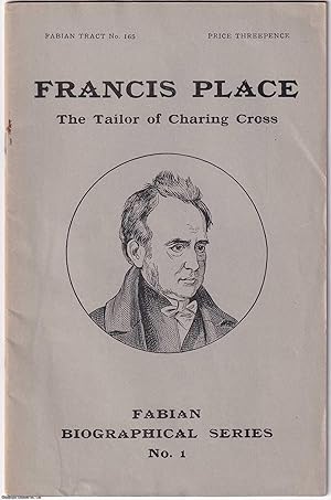 Francis Place. The Tailor of Charing Cross. Fabian Biographical Series No. 1. Fabian Tract 165. P...