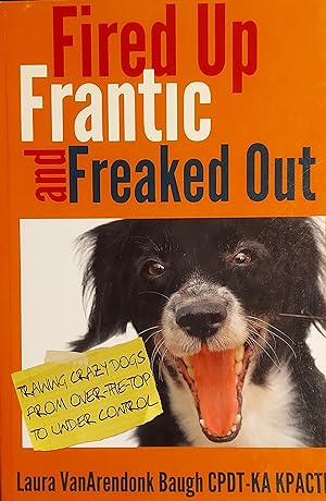 Fired Up, Frantic, and Freaked Out: Training the Crazy Dog from Over the Top to Under Control (Tr...