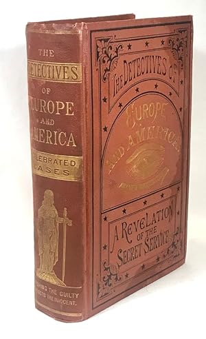 Detectives of Europe and America, or Life in the Secret Service. A Selection of Celebrated Cases ...