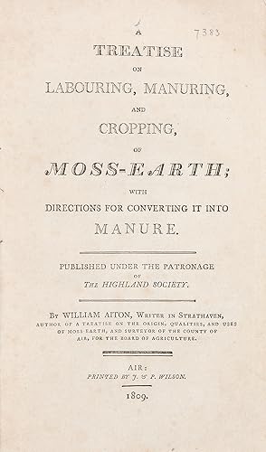 A Treatise on Labouring, Manuring, and Cropping, of Moss-Earth; with Directions for Converting it...