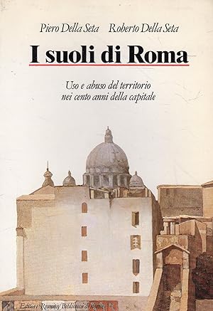 I suoli di Roma : uso e abuso del territorio nei cento anni della capitale
