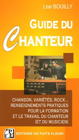 Le Guide du Chanteur : Chanson variétés rock. Renseignements pratiques pour la formation et le tr...