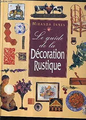 Le guide de la décoration rustique : Restaurer aménager et meubler