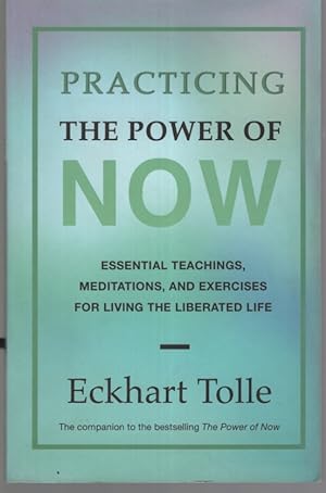 Practising the Power of Now Essential Teachings, Meditations and Exercises for Living the Liberat...