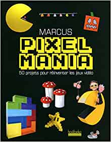 Pixelmania - 50 projets pour réinventer les jeux vidéo