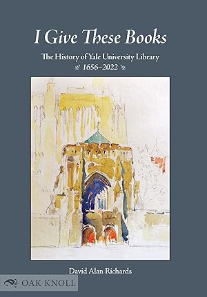 I GIVE THESE BOOKS: THE HISTORY OF YALE UNIVERSITY LIBRARY, 1656-2022