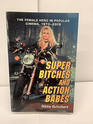 Super Bitches and Action Babes; The Female Hero in Popular Cinema 1970-2006