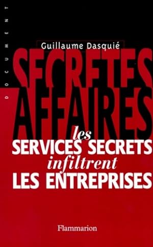 Secr?tes affaires : Les services secrets infiltrent les entreprises - Guillaume Dasqui?