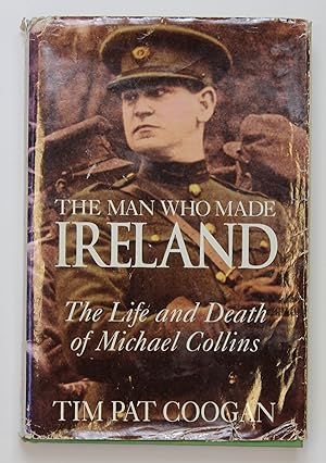 The Man Who Made Ireland: The Life and Death of Michael Collins
