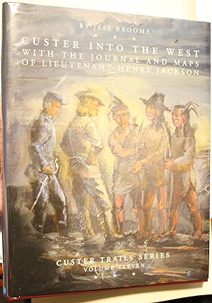 Custer Into The West WITH THE JOURNAL AND MAPS OF LIEUTENANT HENRY JACKSON