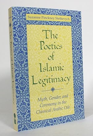 The Poetics of Islamic Legitimacy: Myth, Gender, and Ceremony in the Classical Arabic Ode
