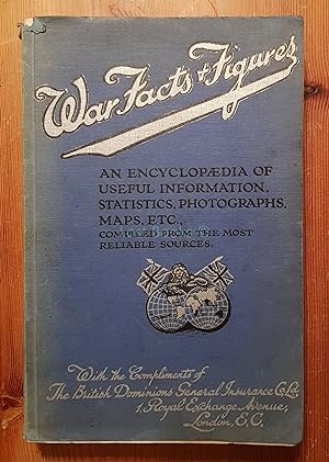 War Facts & Figures; An Encyclopaedia of Useful Information, Statistics, Photographs, Maps etc. C...