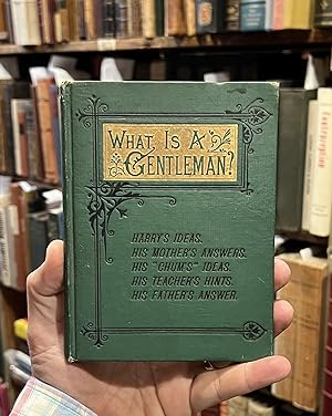 What is a Gentleman?; Harry's Ideas. His Mother's Answers. His "Chum's Ideas. His Teacher's Hints...