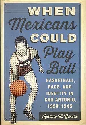 When Mexicans Could Play Ball: Basketball, Race, and Identity in San Antonio, 1928-1945