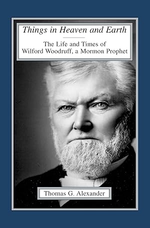 THINGS IN HEAVEN AND EARTH - The Life and Times of Wilford Woodruff, a Mormon Prophet