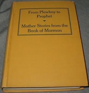 FROM PLOWBOY TO PROPHET - Being a Short History of Joseph Smith for Children. Also Mother Stories...