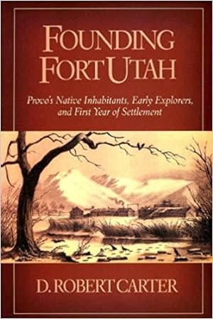 Founding Fort Utah - Provo's Native Inhabitants, Early Explorers, and First Year of Settlement