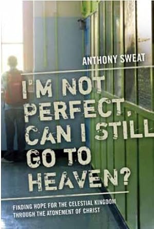 I'M Not Perfect- Can I Still Go to Heaven? - Finding Hope for the Celestial Kingdom through the A...