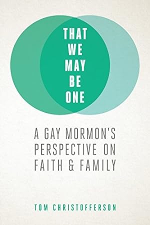 That We May Be One: A Gay Mormons Perspective on Faith and Family