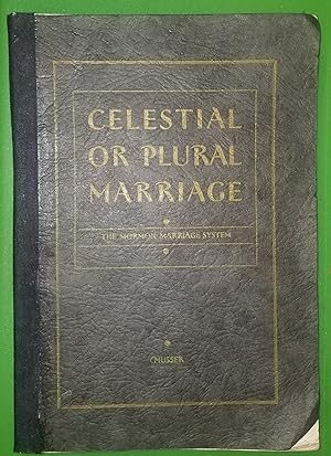 CELESTIAL OR PLURAL MARRIAGE; A digest of the Mormon Marriage System as Established by God Throug...