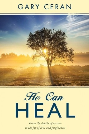 He Can Heal; From the Depths of Sorrow to the Joy of Love and Forgiveness