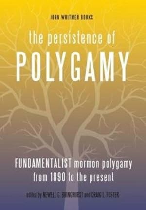 The Persistence of Polygamy, Vol. 3; Fundamentalist Mormon Polygamy from 1890 to the Present