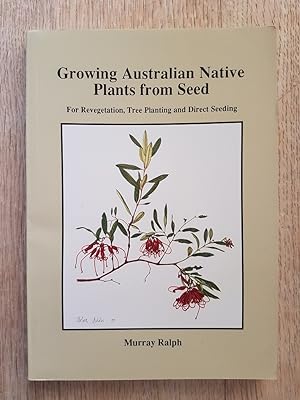 Growing Australian Native Plants from Seed : For Revegetation, Tree Planting and Direct Seeding
