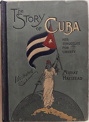 The Story of Cuba: Her Struggles for Liberty, The Cause, Crisis and Destiny of the Pearl of the A...