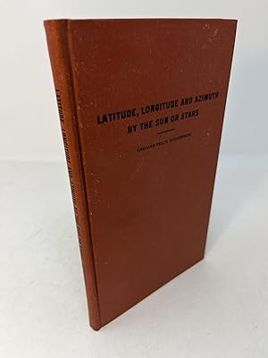 LATITUDE, LONGITUDE AND AZIMUTH BY THE SUN OR STARS: Formerly Published under the Title of "Navig...
