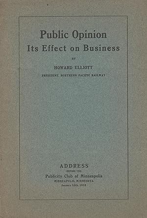 Public opinion [-] its effect on business. By Howard Elliott, president, Northern Pacific Railway...