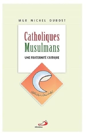 Catholiques-musulmans : Une fraternit? critique - Michel Dubost