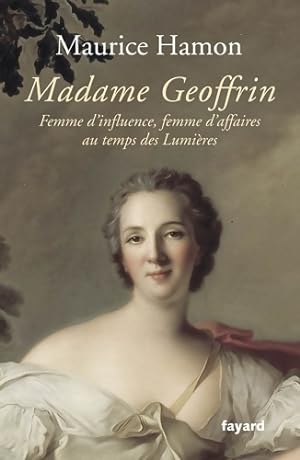 Madame geoffrin : Femme d'influence femme d'affaires au temps des lumi?res - Maurice Hamon