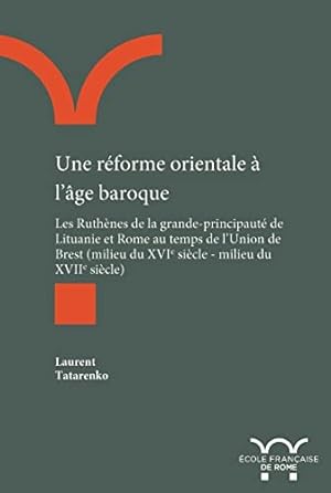 Une réforme orientale à l'âge baroque: Les Ruthènes de la grande-principauté de Lituanie et Rome ...