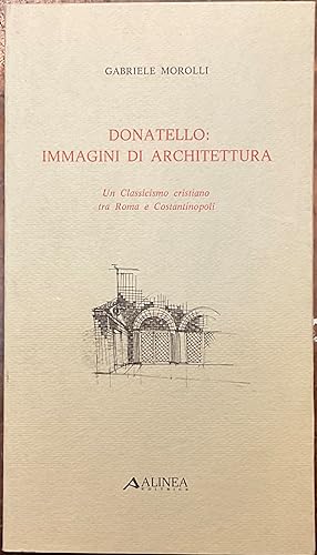 Donatello: immagini di architettura. Un Classicismo Cristiano tra Roma e Costantinopoli