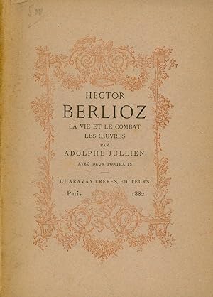 HECTOR BERLIOZ. La vie et le combat. Les oeuvres. Avec un portrait de Berlioz lithographié par Ba...